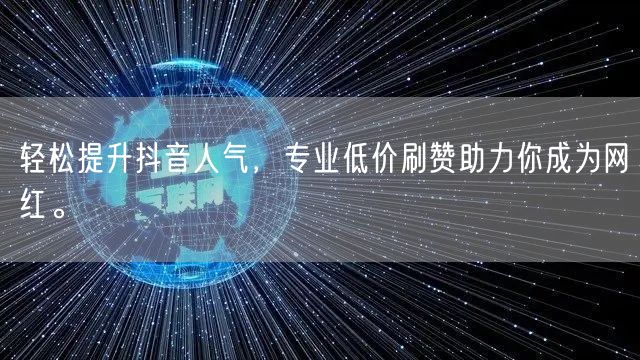 轻松提升抖音人气，专业低价刷赞助力你成为网红。