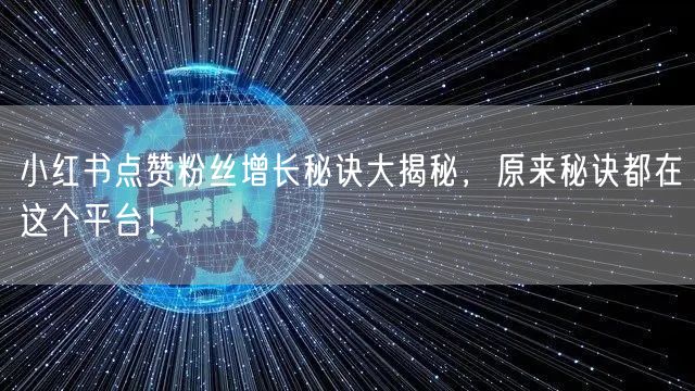 小红书点赞粉丝增长秘诀大揭秘，原来秘诀都在这个平台！
