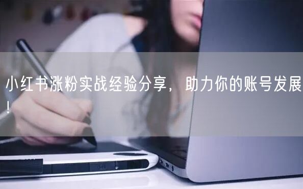 小红书涨粉实战经验分享，助力你的账号发展！