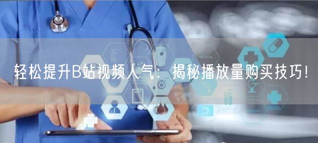 轻松提升B站视频人气：揭秘播放量购买技巧！