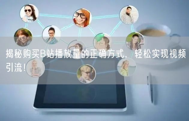 揭秘购买B站播放量的正确方式，轻松实现视频引流！