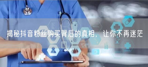 揭秘抖音粉丝购买背后的真相，让你不再迷茫
