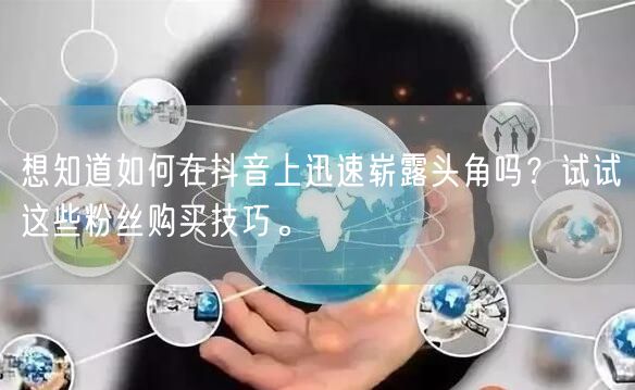 想知道如何在抖音上迅速崭露头角吗？试试这些粉丝购买技巧。