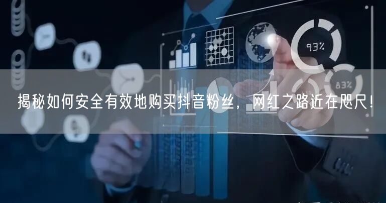 揭秘如何安全有效地购买抖音粉丝，网红之路近在咫尺！