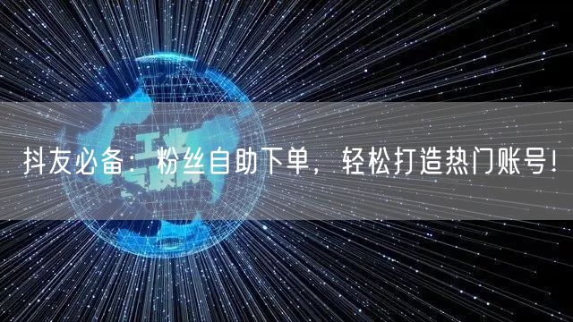 抖友必备：粉丝自助下单，轻松打造热门账号！