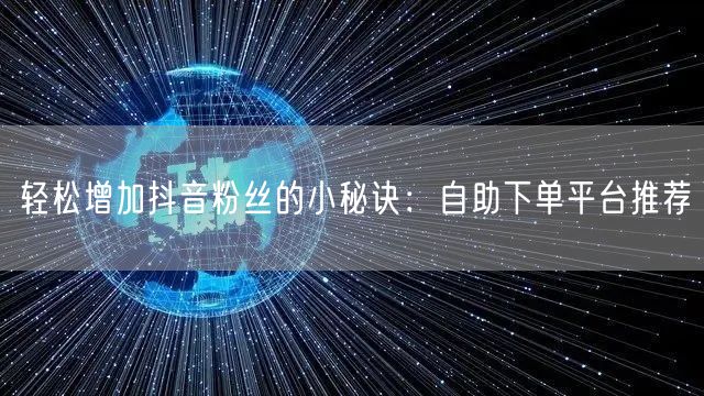 轻松增加抖音粉丝的小秘诀：自助下单平台推荐