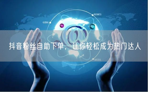 抖音粉丝自助下单，让你轻松成为热门达人