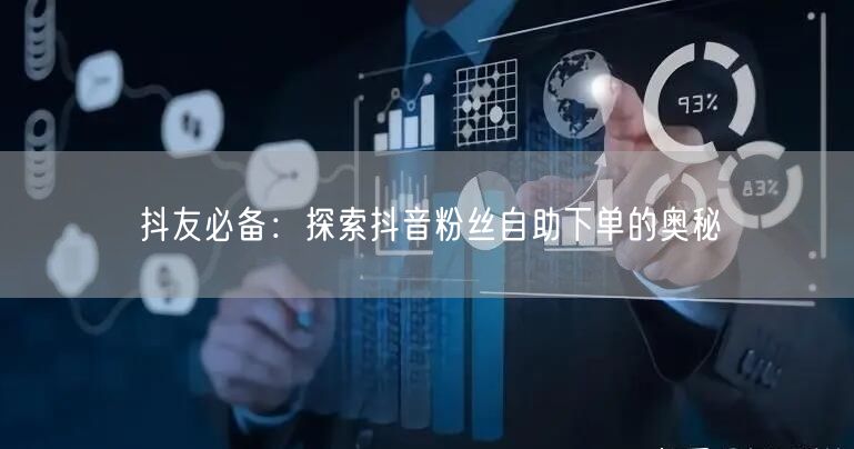 抖友必备：探索抖音粉丝自助下单的奥秘