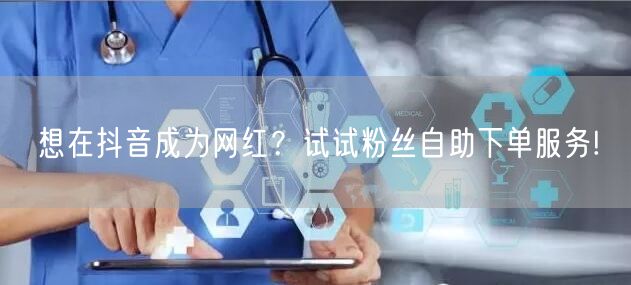 想在抖音成为网红？试试粉丝自助下单服务!