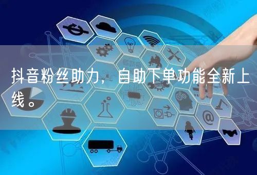 抖音粉丝助力，自助下单功能全新上线。