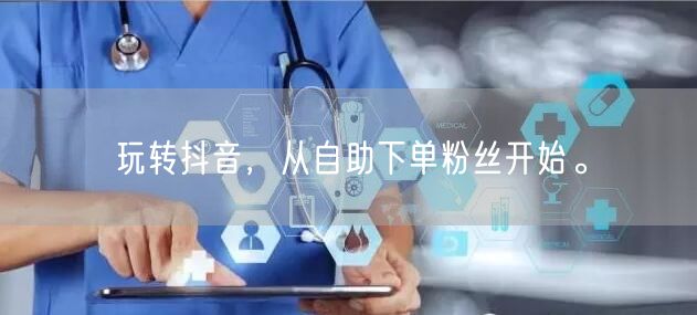玩转抖音，从自助下单粉丝开始。