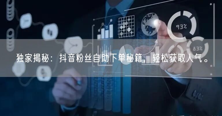 独家揭秘：抖音粉丝自助下单秘籍，轻松获取人气。