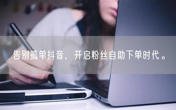 告别孤单抖音，开启粉丝自助下单时代。