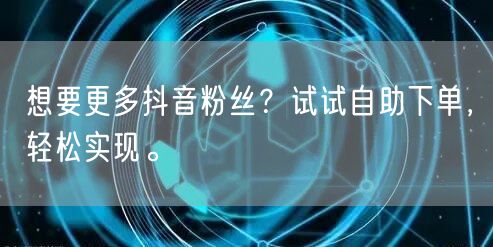 想要更多抖音粉丝？试试自助下单，轻松实现。