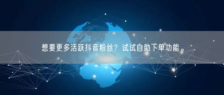 想要更多活跃抖音粉丝？试试自助下单功能。