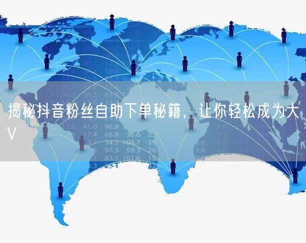 揭秘抖音粉丝自助下单秘籍，让你轻松成为大V
