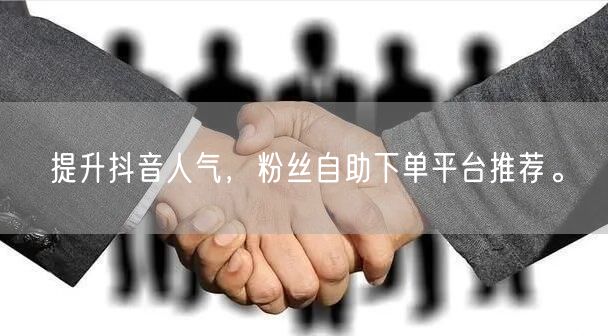 提升抖音人气，粉丝自助下单平台推荐。