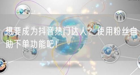 想要成为抖音热门达人？使用粉丝自助下单功能吧！