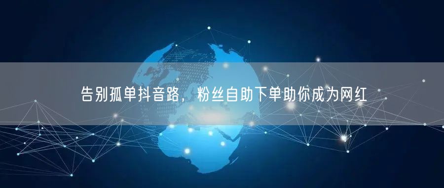 告别孤单抖音路，粉丝自助下单助你成为网红