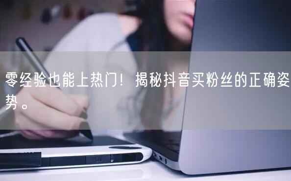零经验也能上热门！揭秘抖音买粉丝的正确姿势。