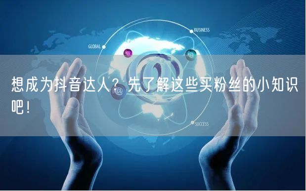 想成为抖音达人？先了解这些买粉丝的小知识吧！