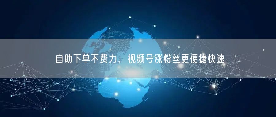 自助下单不费力，视频号涨粉丝更便捷快速