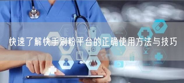 快速了解快手刷粉平台的正确使用方法与技巧