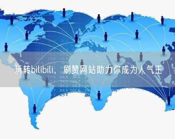 玩转bilibili，刷赞网站助力你成为人气王