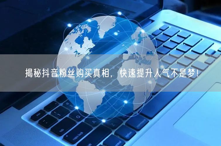 揭秘抖音粉丝购买真相，快速提升人气不是梦！