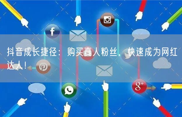 抖音成长捷径：购买真人粉丝，快速成为网红达人！