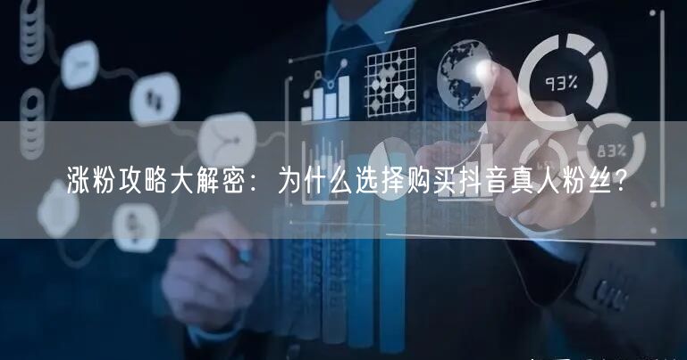 涨粉攻略大解密：为什么选择购买抖音真人粉丝？