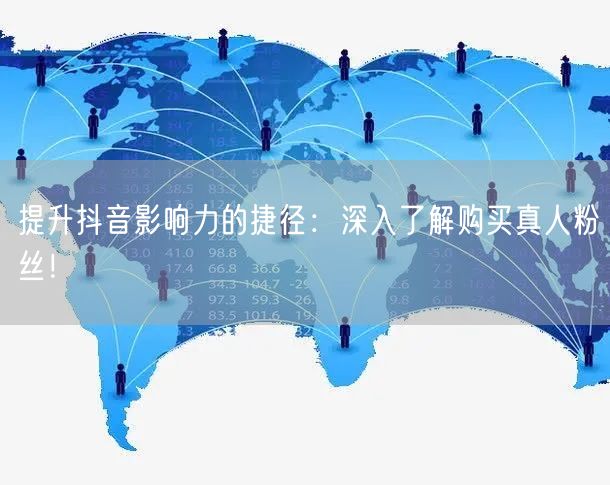 提升抖音影响力的捷径：深入了解购买真人粉丝！