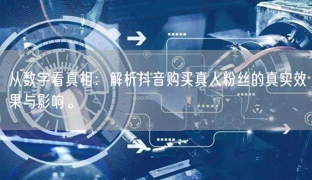 从数字看真相：解析抖音购买真人粉丝的真实效果与影响。