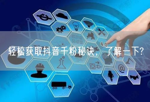轻松获取抖音千粉秘诀，了解一下?