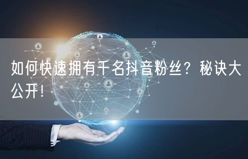 如何快速拥有千名抖音粉丝？秘诀大公开！