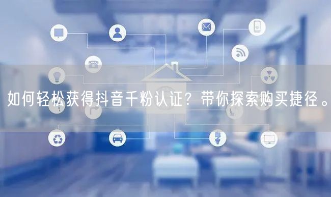 如何轻松获得抖音千粉认证？带你探索购买捷径。