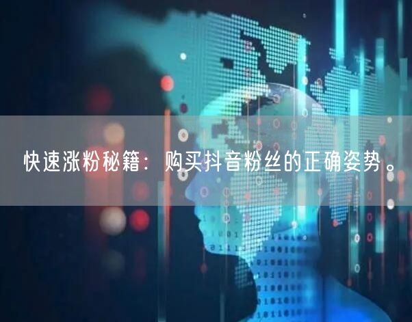 快速涨粉秘籍：购买抖音粉丝的正确姿势。