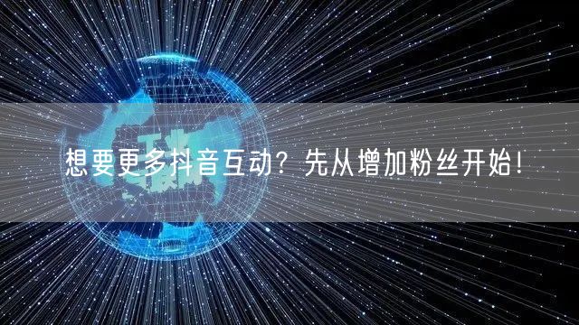 想要更多抖音互动？先从增加粉丝开始！