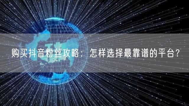 购买抖音粉丝攻略：怎样选择最靠谱的平台？