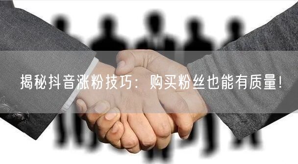 揭秘抖音涨粉技巧：购买粉丝也能有质量！