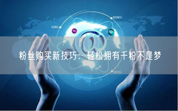 粉丝购买新技巧：轻松拥有千粉不是梦