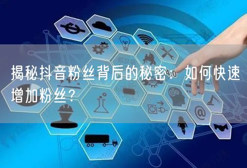 揭秘抖音粉丝背后的秘密：如何快速增加粉丝？