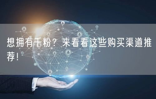 想拥有千粉？来看看这些购买渠道推荐！