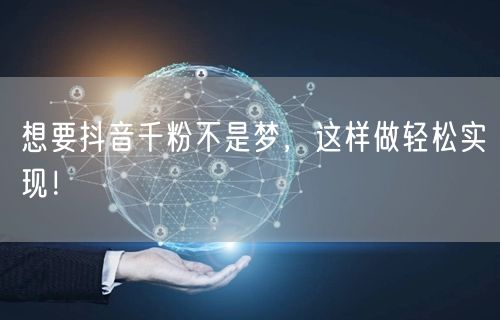 想要抖音千粉不是梦，这样做轻松实现！