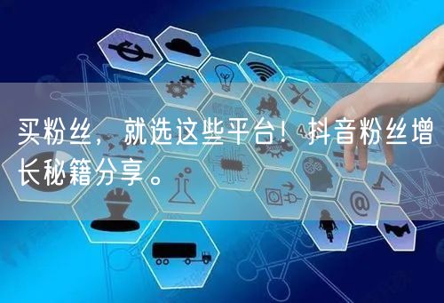 买粉丝，就选这些平台！抖音粉丝增长秘籍分享。