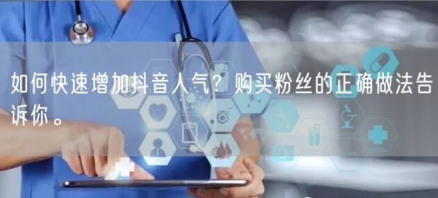 如何快速增加抖音人气？购买粉丝的正确做法告诉你。