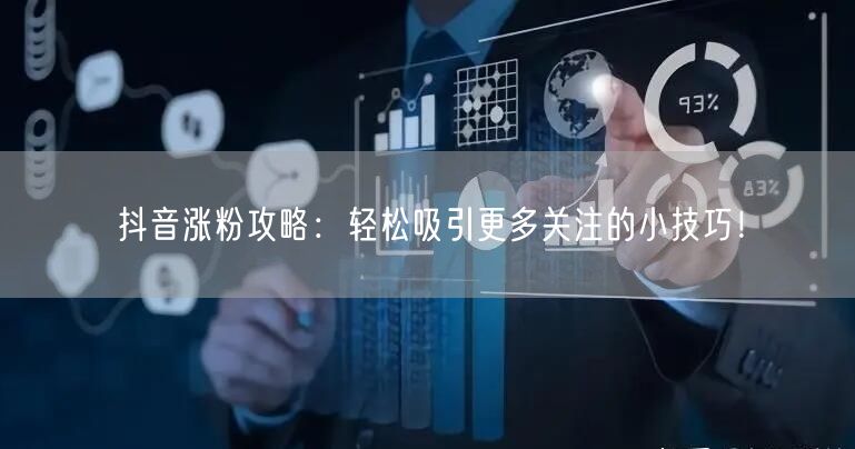 抖音涨粉攻略：轻松吸引更多关注的小技巧！