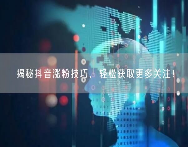 揭秘抖音涨粉技巧，轻松获取更多关注！