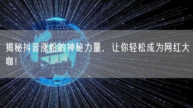 揭秘抖音涨粉的神秘力量，让你轻松成为网红大咖！