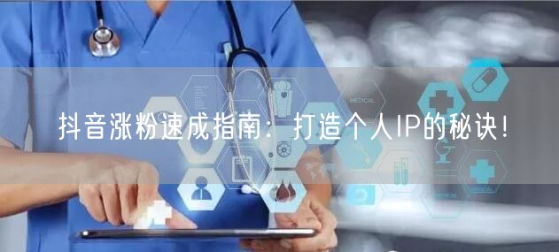 抖音涨粉速成指南：打造个人IP的秘诀！